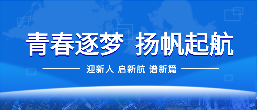 青春追梦 扬帆起航——公司开展2022年新员工培训课程
